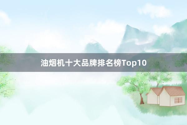 油烟机十大品牌排名榜Top10