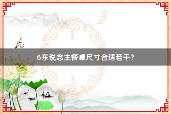 6东说念主餐桌尺寸合适若干？