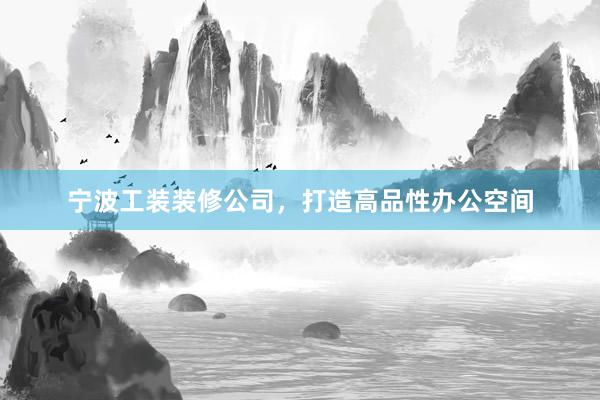 宁波工装装修公司，打造高品性办公空间