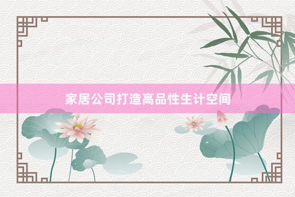 家居公司打造高品性生计空间