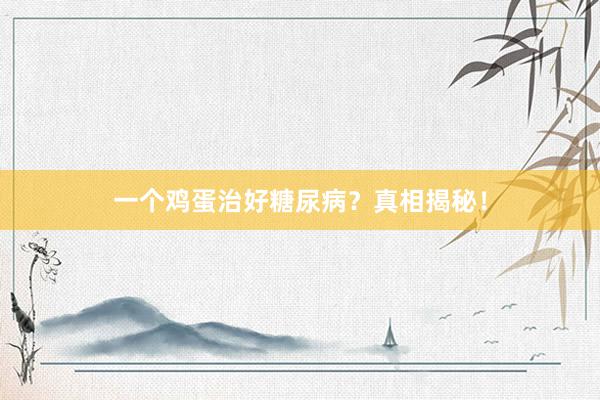 一个鸡蛋治好糖尿病？真相揭秘！