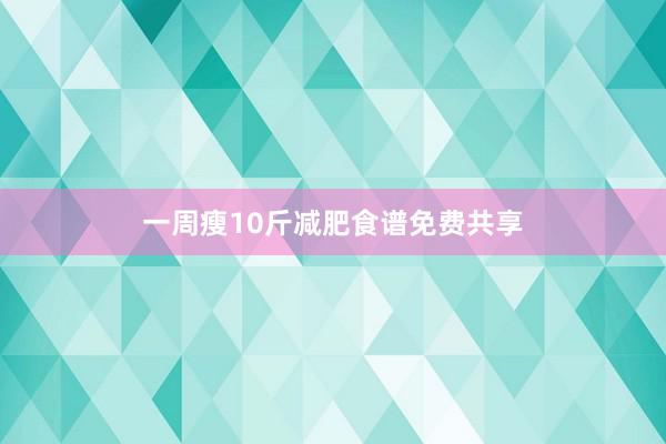 一周瘦10斤减肥食谱免费共享