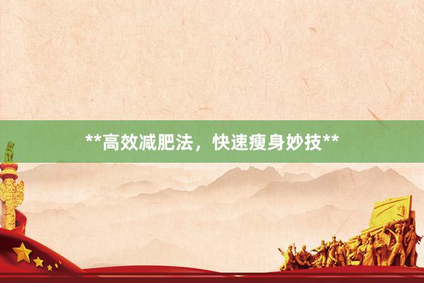 **高效减肥法，快速瘦身妙技**