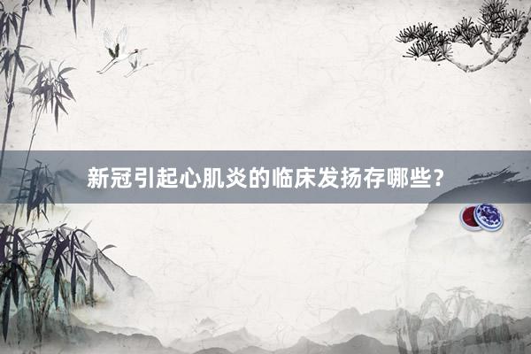 新冠引起心肌炎的临床发扬存哪些？