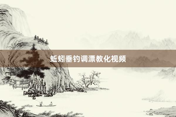 蚯蚓垂钓调漂教化视频