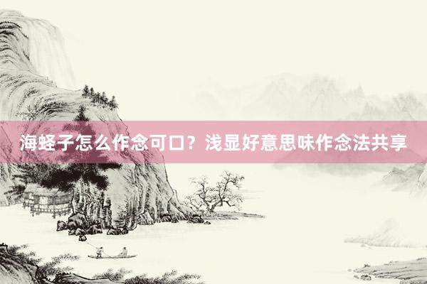 海蛏子怎么作念可口?浅显好意思味作念法共享