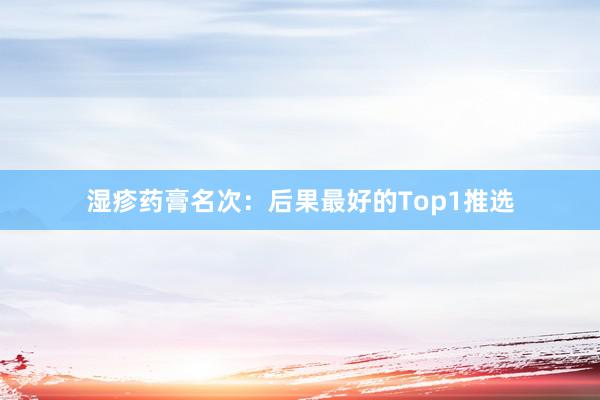 湿疹药膏名次：后果最好的Top1推选