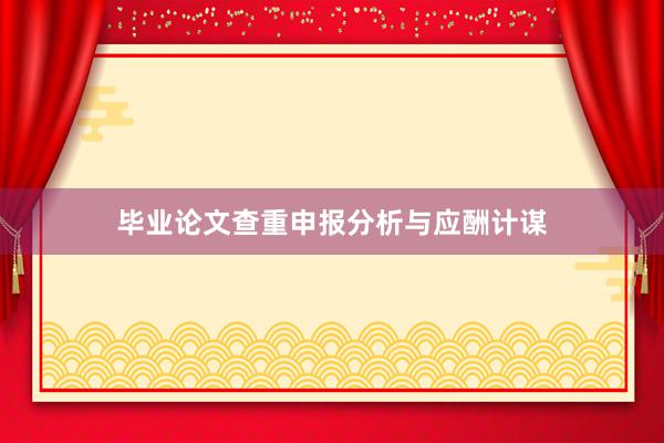 毕业论文查重申报分析与应酬计谋